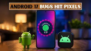 Android 17 Turns Troublemaker for Pixel Users as Bugs Disrupt Daily Experience